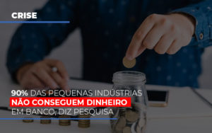 90 Das Pequenas Industrias Nao Conseguem Dinheiro Em Banco Diz Pesquisa - Contabilidade em Mauá | Leardini Contabilidade