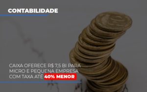 Caixa Oferece 75 Bi Para Micro E Pequena Empresa Com Taxa Ate 40 Menor Blog Leardini Contabilidade - Contabilidade em Mauá | Leardini Contabilidade