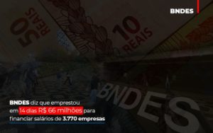 Bndes Dis Que Emprestou Em 14 Dias Rs 66 Milhoes Para Financiar Salarios De 3770 Empresas Abrir Empresa Simples - Contabilidade em Mauá | Leardini Contabilidade