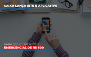 Caixa Lanca Site E Aplicativo Para Solicitar Auxilio Emergencial De Rs 600 Blog Leardini Contabilidade - Contabilidade em Mauá | Leardini Contabilidade