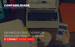 Em Meio A Crise Deixar De Recolher Tributos Ainda E Crime Blog Leardini Contabilidade - Contabilidade em Mauá | Leardini Contabilidade