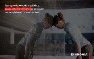 Reducao De Jornada E Salario E Suspensao De Contratos Ja Dominam Convencoes E Acordos - Contabilidade em Mauá | Leardini Contabilidade