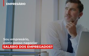 Sou Empresario Como Posso Negociar Salario Dos Empregados Blog Leardini Contabilidade - Contabilidade em Mauá | Leardini Contabilidade