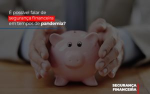 E Possivel Falar De Seguranca Financeira Em Tempos De Pandemia - Contabilidade em Mauá | Leardini Contabilidade