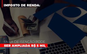 Imposto De Renda Faixa De Isencao Pode Ser Ampliada R 5 Mil - Contabilidade em Mauá | Leardini Contabilidade